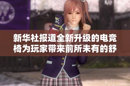 新华社报道全新升级的电竞椅为玩家带来前所未有的舒适体验与沉浸感受