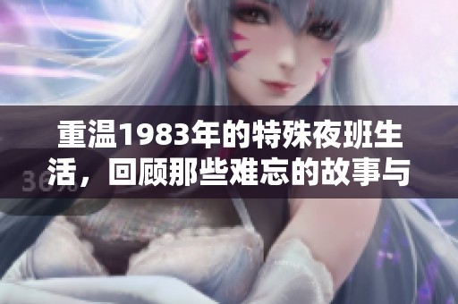 重温1983年的特殊夜班生活，回顾那些难忘的故事与回忆