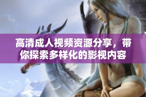 高清成人视频资源分享，带你探索多样化的影视内容