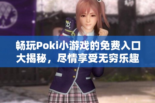 畅玩Poki小游戏的免费入口大揭秘，尽情享受无穷乐趣