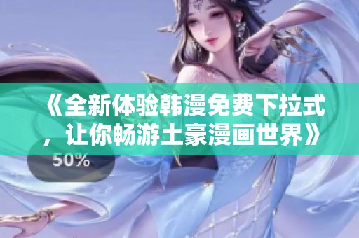 《全新体验韩漫免费下拉式，让你畅游土豪漫画世界》