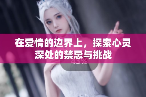 在爱情的边界上，探索心灵深处的禁忌与挑战