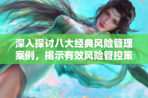深入探讨八大经典风险管理案例，揭示有效风险管控策略与实践经验