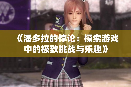《潘多拉的悖论：探索游戏中的极致挑战与乐趣》