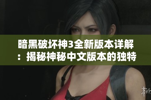 暗黑破坏神3全新版本详解：揭秘神秘中文版本的独特亮点与变化