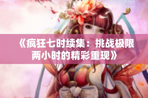 《疯狂七时续集：挑战极限两小时的精彩重现》
