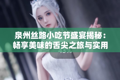 泉州丝路小吃节盛宴揭秘：畅享美味的舌尖之旅与实用美食攻略