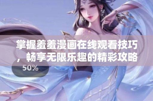 掌握羞羞漫画在线观看技巧，畅享无限乐趣的精彩攻略
