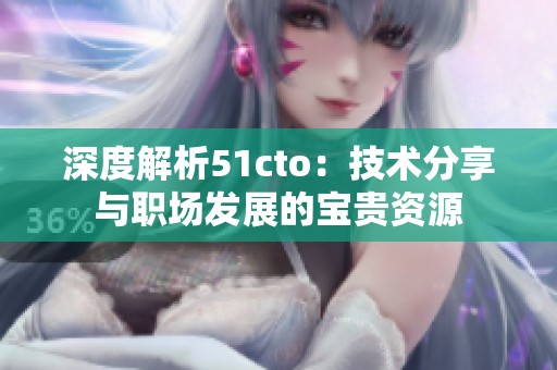 深度解析51cto：技术分享与职场发展的宝贵资源
