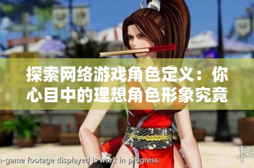 探索网络游戏角色定义：你心目中的理想角色形象究竟是什么样的呢