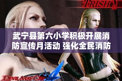 武宁县第六小学积极开展消防宣传月活动 强化全民消防意识保障生命安全