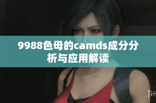 9988色母的camds成分分析与应用解读
