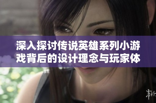 深入探讨传说英雄系列小游戏背后的设计理念与玩家体验，揭秘其神秘魅力所在