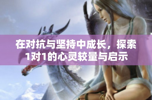 在对抗与坚持中成长，探索1对1的心灵较量与启示