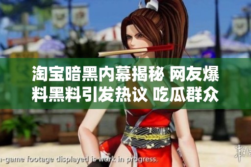 淘宝暗黑内幕揭秘 网友爆料黑料引发热议 吃瓜群众需谨慎关注