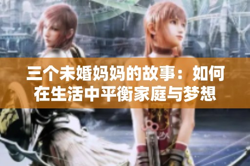 三个未婚妈妈的故事：如何在生活中平衡家庭与梦想