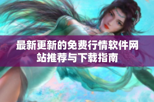 最新更新的免费行情软件网站推荐与下载指南