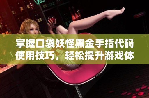 掌握口袋妖怪黑金手指代码使用技巧，轻松提升游戏体验的终极指南
