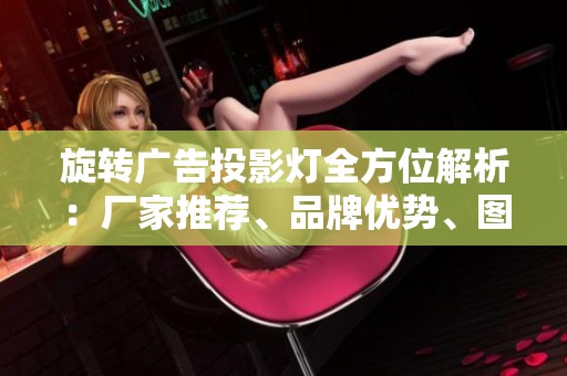 旋转广告投影灯全方位解析：厂家推荐、品牌优势、图片展示与热帖分享