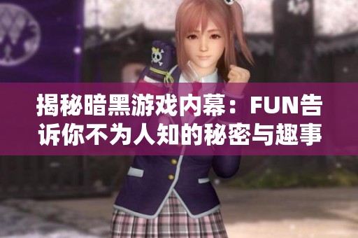 揭秘暗黑游戏内幕：FUN告诉你不为人知的秘密与趣事