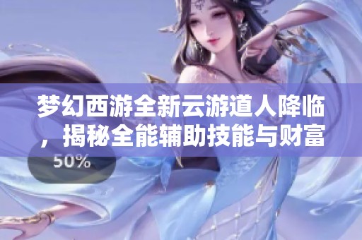 梦幻西游全新云游道人降临，揭秘全能辅助技能与财富盛宴活动细节