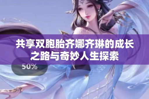 共享双胞胎齐娜齐琳的成长之路与奇妙人生探索