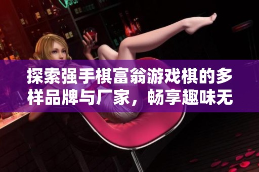 探索强手棋富翁游戏棋的多样品牌与厂家，畅享趣味无穷的棋盘对决体验
