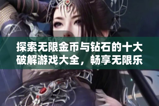 探索无限金币与钻石的十大破解游戏大全，畅享无限乐趣与挑战，尽情体验游戏魅力