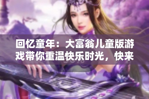 回忆童年：大富翁儿童版游戏带你重温快乐时光，快来看看你是否玩过这款经典之作