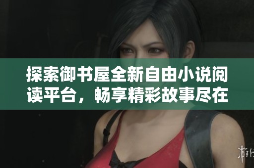 探索御书屋全新自由小说阅读平台，畅享精彩故事尽在掌中