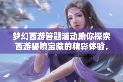 梦幻西游答题活动助你探索西游秘境宝藏的精彩体验，尽享游戏乐趣