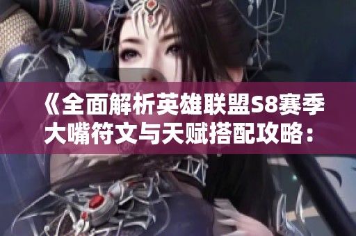 《全面解析英雄联盟S8赛季大嘴符文与天赋搭配攻略：提升实战效率的推荐》