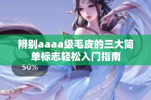 辨别aaaa级毛皮的三大简单标志轻松入门指南