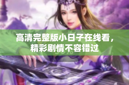 高清完整版小日子在线看，精彩剧情不容错过
