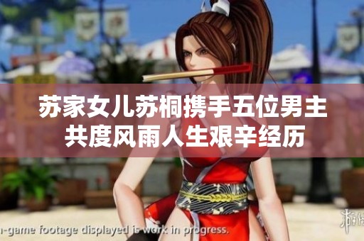 苏家女儿苏桐携手五位男主 共度风雨人生艰辛经历
