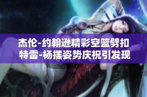 杰伦-约翰逊精彩空篮劈扣 特雷-杨摆姿势庆祝引发现场热潮
