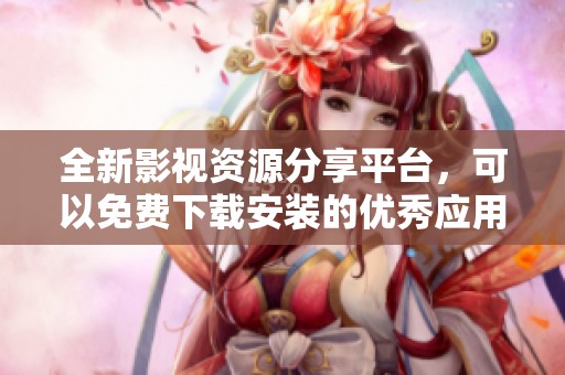 全新影视资源分享平台，可以免费下载安装的优秀应用推荐