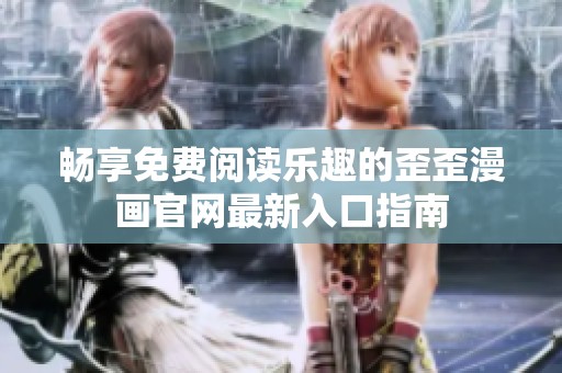 畅享免费阅读乐趣的歪歪漫画官网最新入口指南