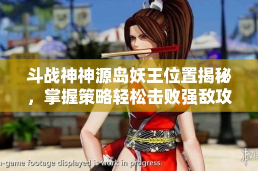 斗战神神源岛妖王位置揭秘，掌握策略轻松击败强敌攻略分享