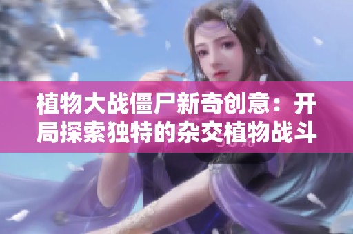 植物大战僵尸新奇创意：开局探索独特的杂交植物战斗策略与玩法