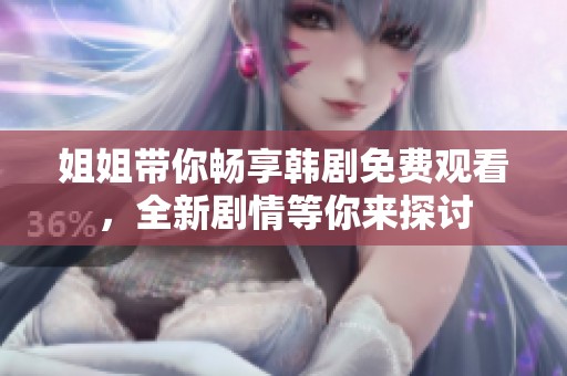 姐姐带你畅享韩剧免费观看，全新剧情等你来探讨