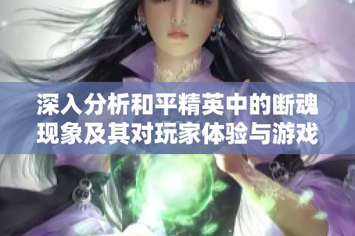 深入分析和平精英中的断魂现象及其对玩家体验与游戏环境的影响