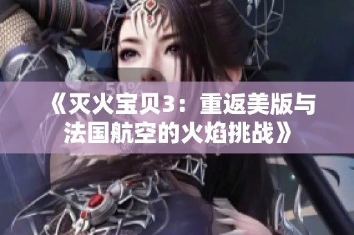 《灭火宝贝3：重返美版与法国航空的火焰挑战》
