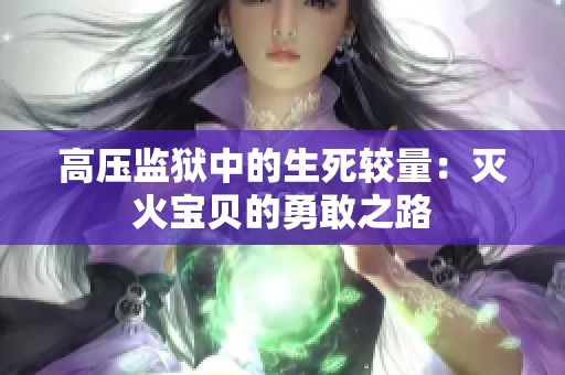 高压监狱中的生死较量：灭火宝贝的勇敢之路