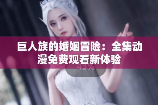 巨人族的婚姻冒险：全集动漫免费观看新体验