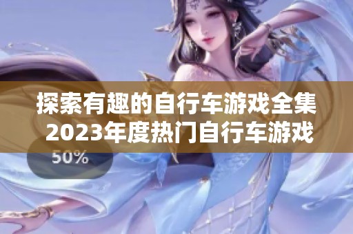 探索有趣的自行车游戏全集 2023年度热门自行车游戏推荐榜单