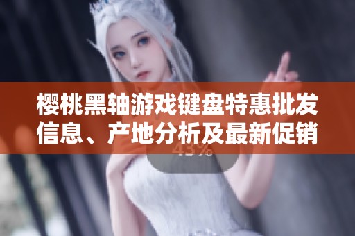 樱桃黑轴游戏键盘特惠批发信息、产地分析及最新促销价格一览