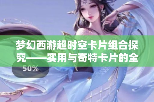 梦幻西游超时空卡片组合探究——实用与奇特卡片的全面盘点与分析