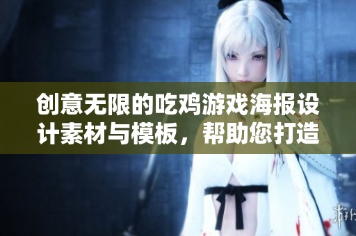 创意无限的吃鸡游戏海报设计素材与模板，帮助您打造独特游戏宣传效果