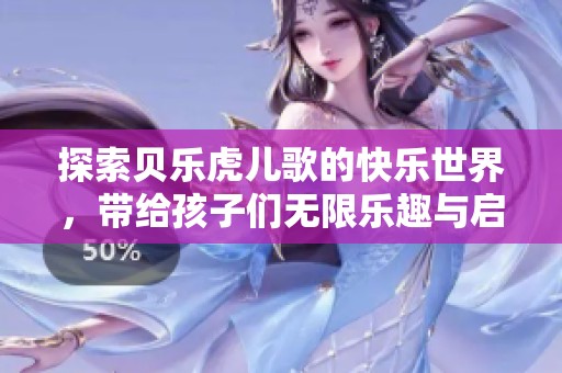 探索贝乐虎儿歌的快乐世界，带给孩子们无限乐趣与启迪